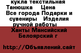 кукла текстильная “Танюшка“ › Цена ­ 300 - Все города Подарки и сувениры » Изделия ручной работы   . Ханты-Мансийский,Белоярский г.